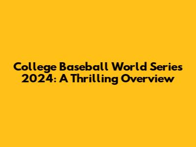 College Baseball World Series 2024: A Thrilling Overview