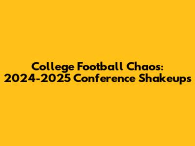College Football Chaos: 2024-2025 Conference Shakeups