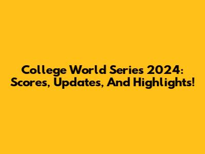 College World Series 2024: Scores, Updates, And Highlights!