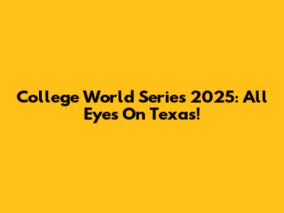 College World Series 2025: All Eyes On Texas!