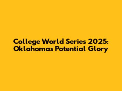 College World Series 2025: Oklahoma's Potential Glory