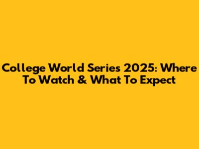 College World Series 2025: Where To Watch & What To Expect