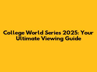 College World Series 2025: Your Ultimate Viewing Guide