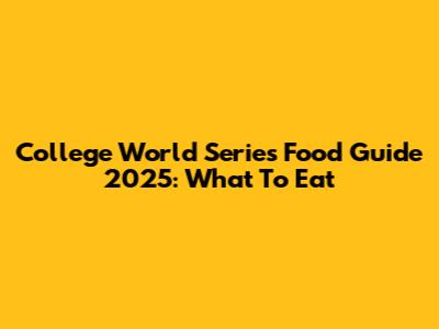 College World Series Food Guide 2025: What To Eat
