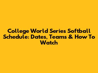 College World Series Softball Schedule: Dates, Teams & How To Watch
