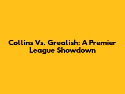 Collins Vs. Grealish: A Premier League Showdown