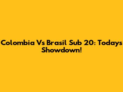 Colombia Vs Brasil Sub 20: Today's Showdown!