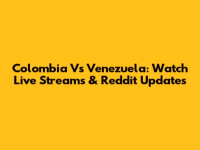 Colombia Vs Venezuela: Watch Live Streams & Reddit Updates