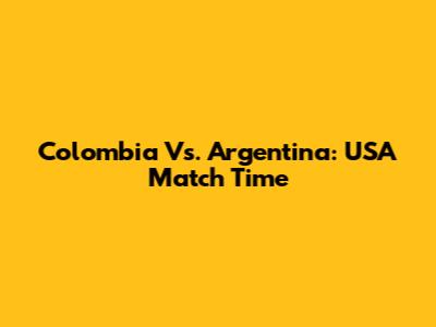 Colombia Vs. Argentina: USA Match Time