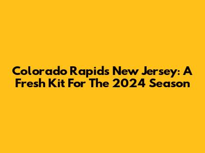 Colorado Rapids New Jersey: A Fresh Kit For The 2024 Season