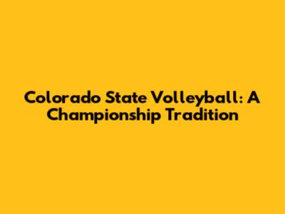 Colorado State Volleyball: A Championship Tradition