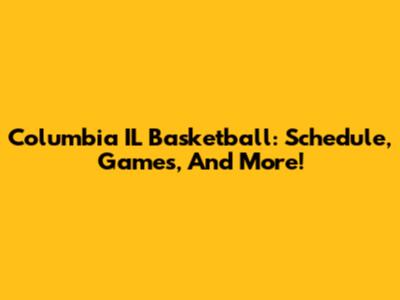 Columbia IL Basketball: Schedule, Games, And More!