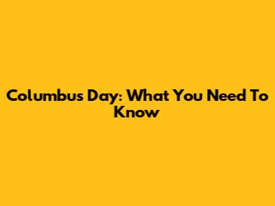 Columbus Day: What You Need To Know