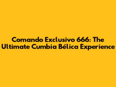 Comando Exclusivo 666: The Ultimate Cumbia Bélica Experience