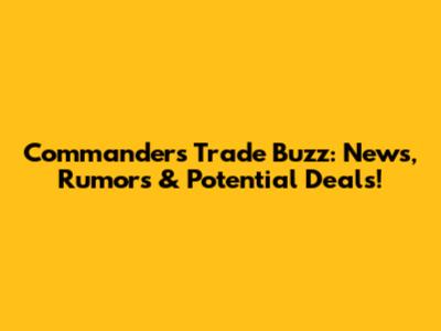 Commanders Trade Buzz: News, Rumors & Potential Deals!