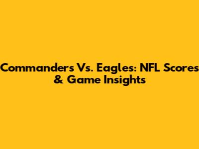 Commanders Vs. Eagles: NFL Scores & Game Insights