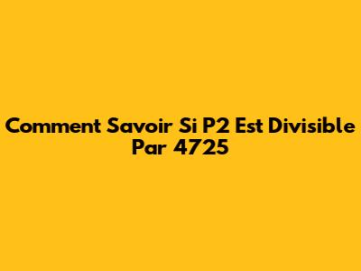 Comment Savoir Si P2 Est Divisible Par 4725