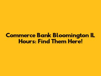 Commerce Bank Bloomington IL Hours: Find Them Here!