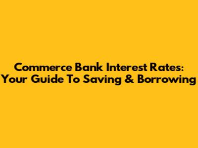 Commerce Bank Interest Rates: Your Guide To Saving & Borrowing