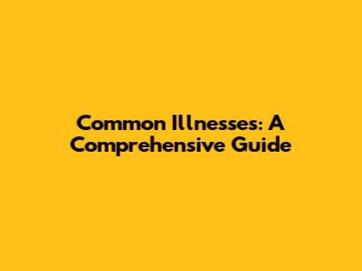 Common Illnesses: A Comprehensive Guide