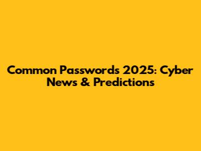 Common Passwords 2025: Cyber News & Predictions