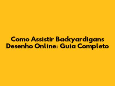 Como Assistir Backyardigans Desenho Online: Guia Completo