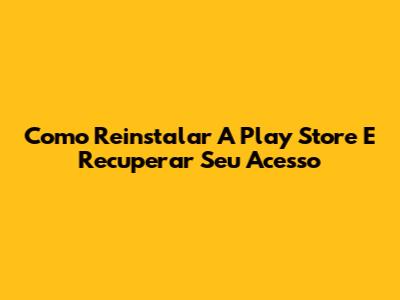 Como Reinstalar A Play Store E Recuperar Seu Acesso