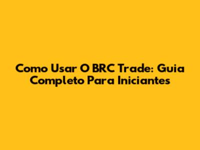 Como Usar O BRC Trade: Guia Completo Para Iniciantes