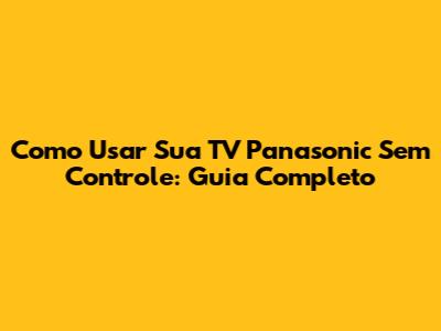 Como Usar Sua TV Panasonic Sem Controle: Guia Completo