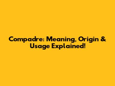 Compadre: Meaning, Origin & Usage Explained!
