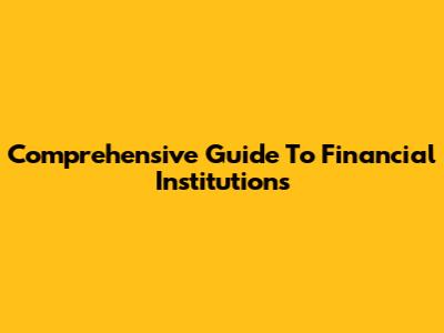 Comprehensive Guide To Financial Institutions