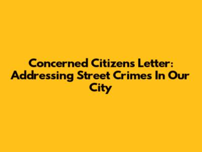 Concerned Citizen's Letter: Addressing Street Crimes In Our City