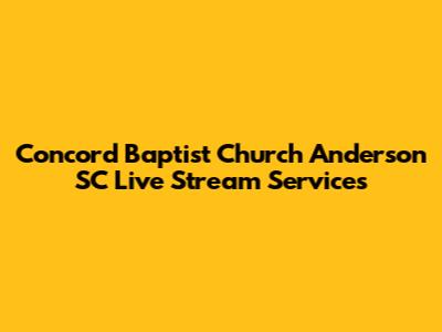 Concord Baptist Church Anderson SC Live Stream Services