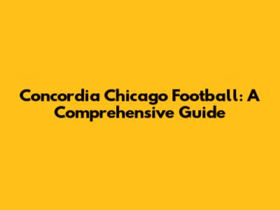 Concordia Chicago Football: A Comprehensive Guide