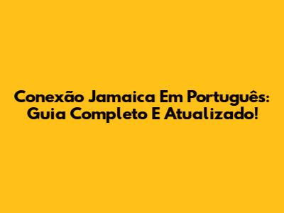 Conexão Jamaica Em Português: Guia Completo E Atualizado!