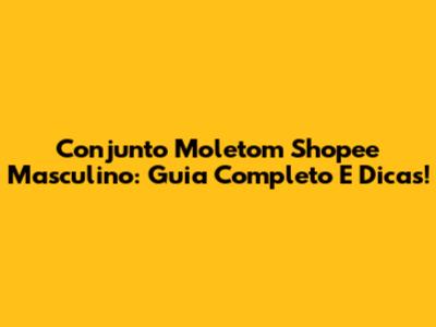 Conjunto Moletom Shopee Masculino: Guia Completo E Dicas!