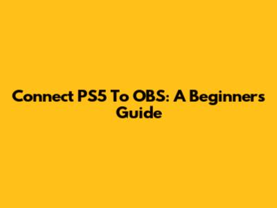 Connect PS5 To OBS: A Beginner's Guide