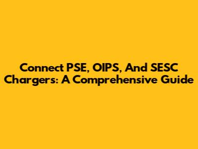 Connect PSE, OIPS, And SESC Chargers: A Comprehensive Guide