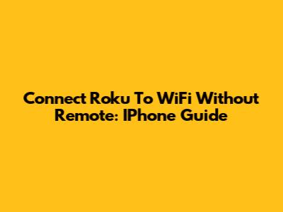 Connect Roku To WiFi Without Remote: IPhone Guide