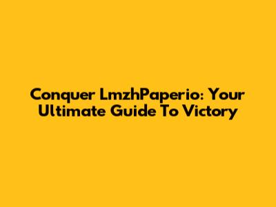 Conquer LmzhPaperio: Your Ultimate Guide To Victory