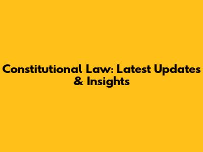 Constitutional Law: Latest Updates & Insights