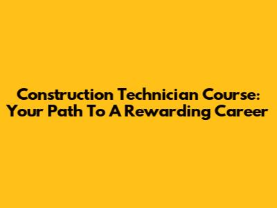 Construction Technician Course: Your Path To A Rewarding Career