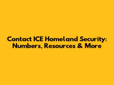 Contact ICE Homeland Security: Numbers, Resources & More