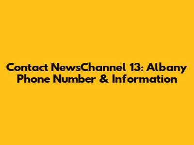 Contact NewsChannel 13: Albany Phone Number & Information