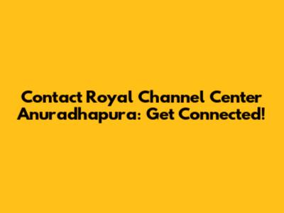 Contact Royal Channel Center Anuradhapura: Get Connected!