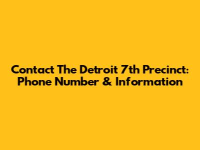 Contact The Detroit 7th Precinct: Phone Number & Information