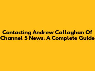 Contacting Andrew Callaghan Of Channel 5 News: A Complete Guide