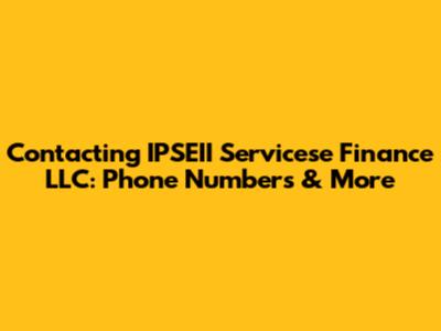 Contacting IPSEII Servicese Finance LLC: Phone Numbers & More