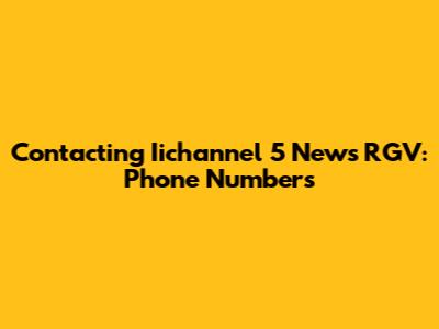Contacting Iichannel 5 News RGV: Phone Numbers