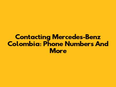 Contacting Mercedes-Benz Colombia: Phone Numbers And More